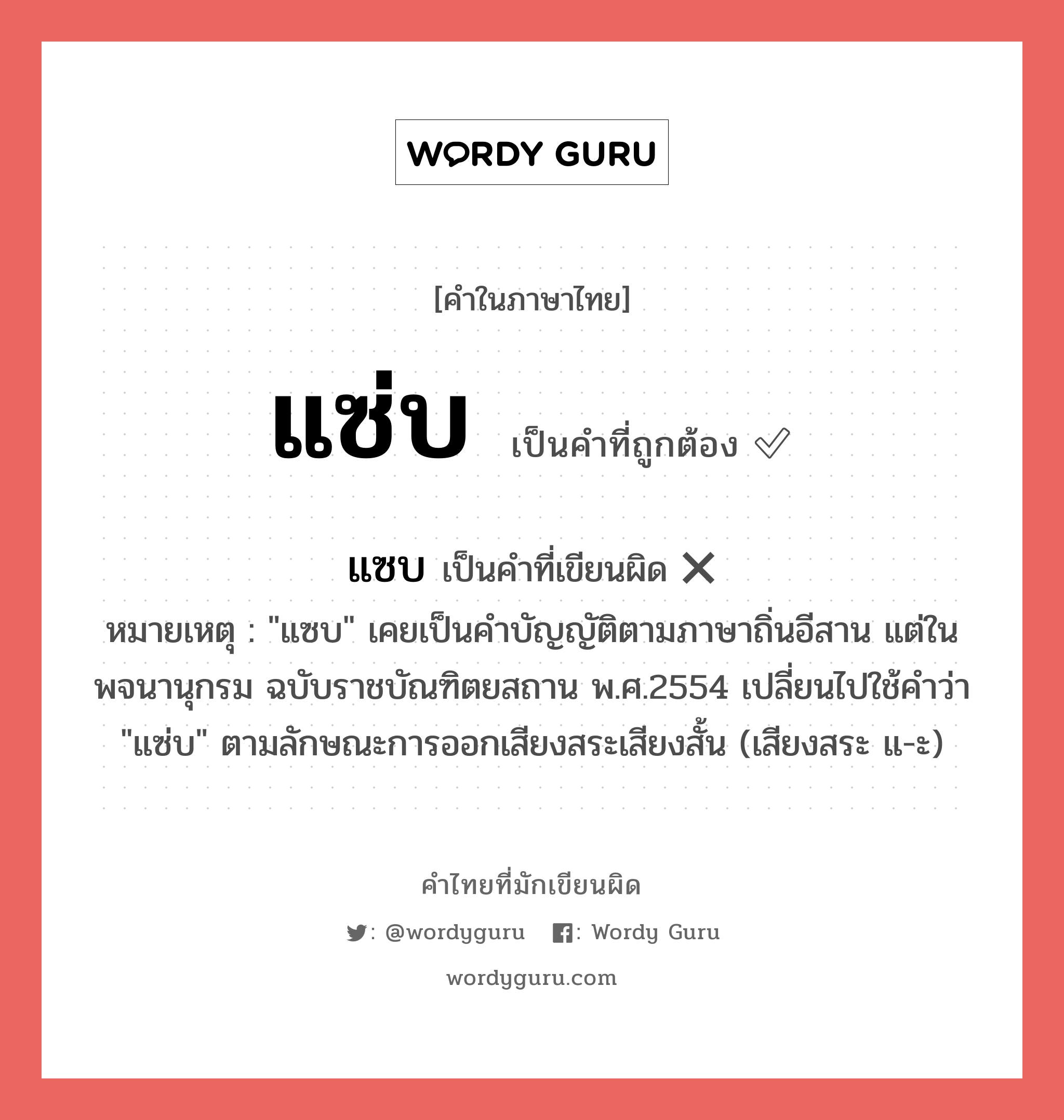 แซ่บ หรือ แซบ เขียนยังไง? คำไหนเขียนถูก?, คำในภาษาไทยที่มักเขียนผิด แซ่บ คำที่ผิด ❌ แซบ หมายเหตุ &#34;แซบ&#34; เคยเป็นคำบัญญัติตามภาษาถิ่นอีสาน แต่ในพจนานุกรม ฉบับราชบัณฑิตยสถาน พ.ศ.2554 เปลี่ยนไปใช้คำว่า &#34;แซ่บ&#34; ตามลักษณะการออกเสียงสระเสียงสั้น (เสียงสระ แ-ะ)