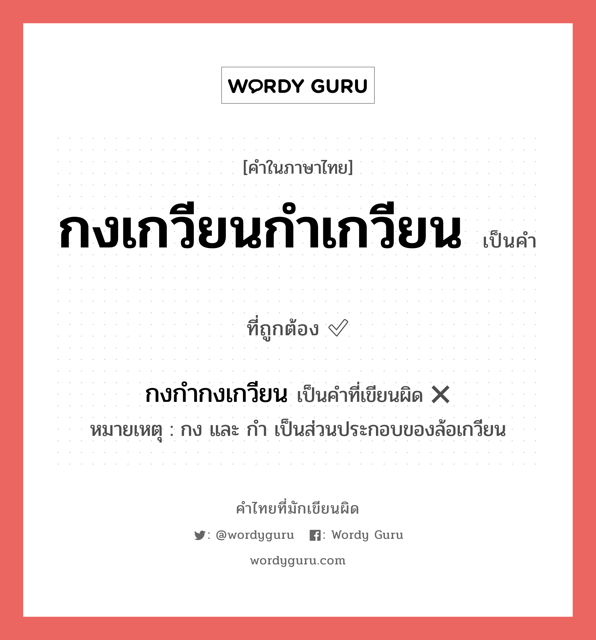 กงเกวียนกำเกวียน หรือ กงกำกงเกวียน เขียนยังไง? คำไหนเขียนถูก?, คำในภาษาไทยที่มักเขียนผิด กงเกวียนกำเกวียน คำที่ผิด ❌ กงกำกงเกวียน หมายเหตุ กง และ กำ เป็นส่วนประกอบของล้อเกวียน