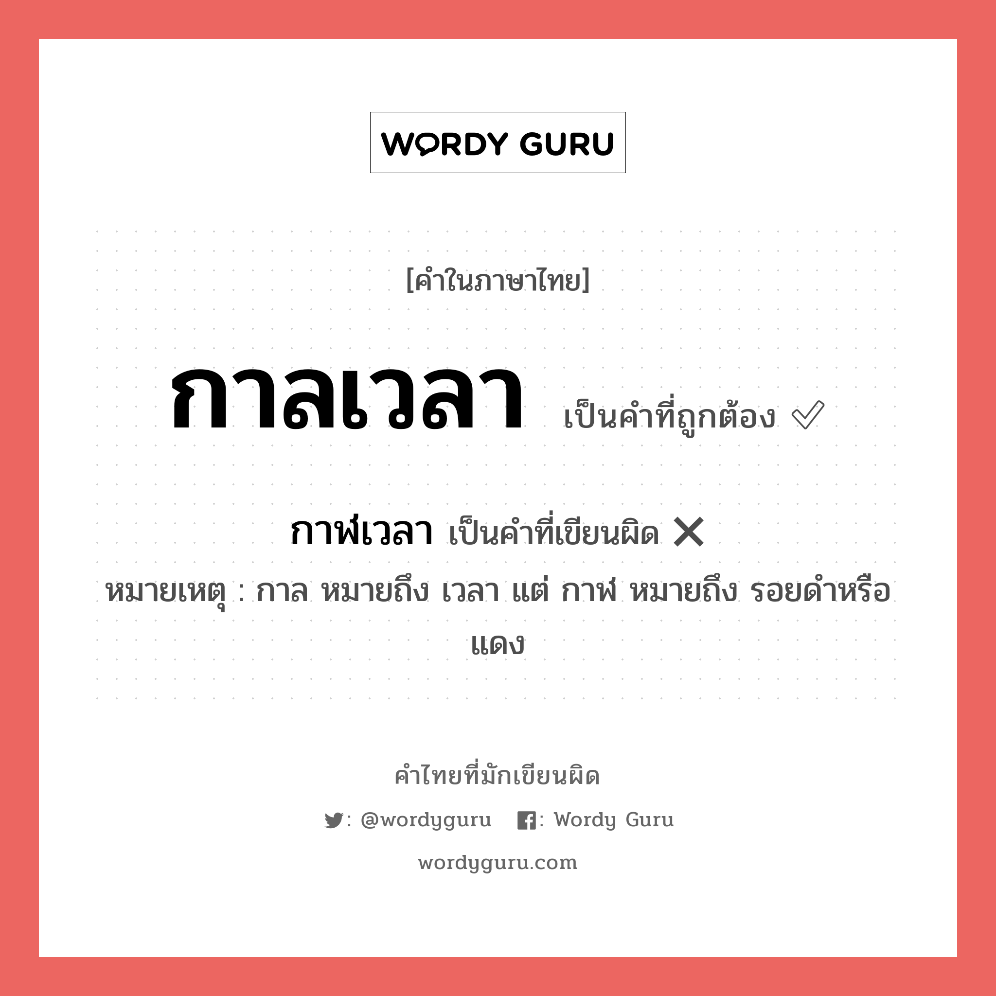 กาลเวลา หรือ กาฬเวลา เขียนยังไง? คำไหนเขียนถูก?, คำในภาษาไทยที่มักเขียนผิด กาลเวลา คำที่ผิด ❌ กาฬเวลา หมายเหตุ กาล หมายถึง เวลา แต่ กาฬ หมายถึง รอยดำหรือแดง