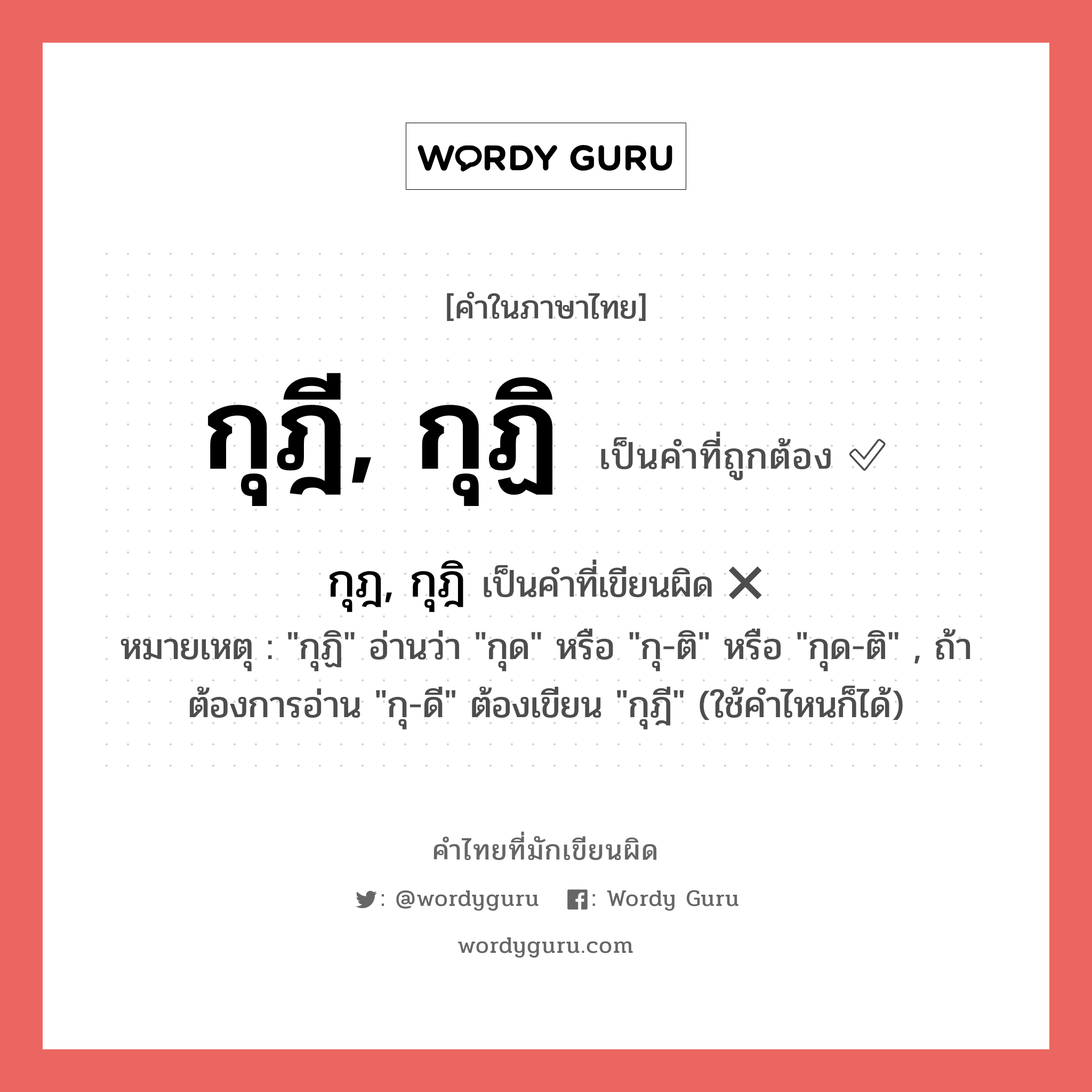 กุฎี, กุฏิ หรือ กุฎ, กุฎิ เขียนยังไง? คำไหนเขียนถูก?, คำในภาษาไทยที่มักเขียนผิด กุฎี, กุฏิ คำที่ผิด ❌ กุฎ, กุฎิ หมายเหตุ &#34;กุฏิ&#34; อ่านว่า &#34;กุด&#34; หรือ &#34;กุ-ติ&#34; หรือ &#34;กุด-ติ&#34; , ถ้าต้องการอ่าน &#34;กุ-ดี&#34; ต้องเขียน &#34;กุฎี&#34; (ใช้คำไหนก็ได้)