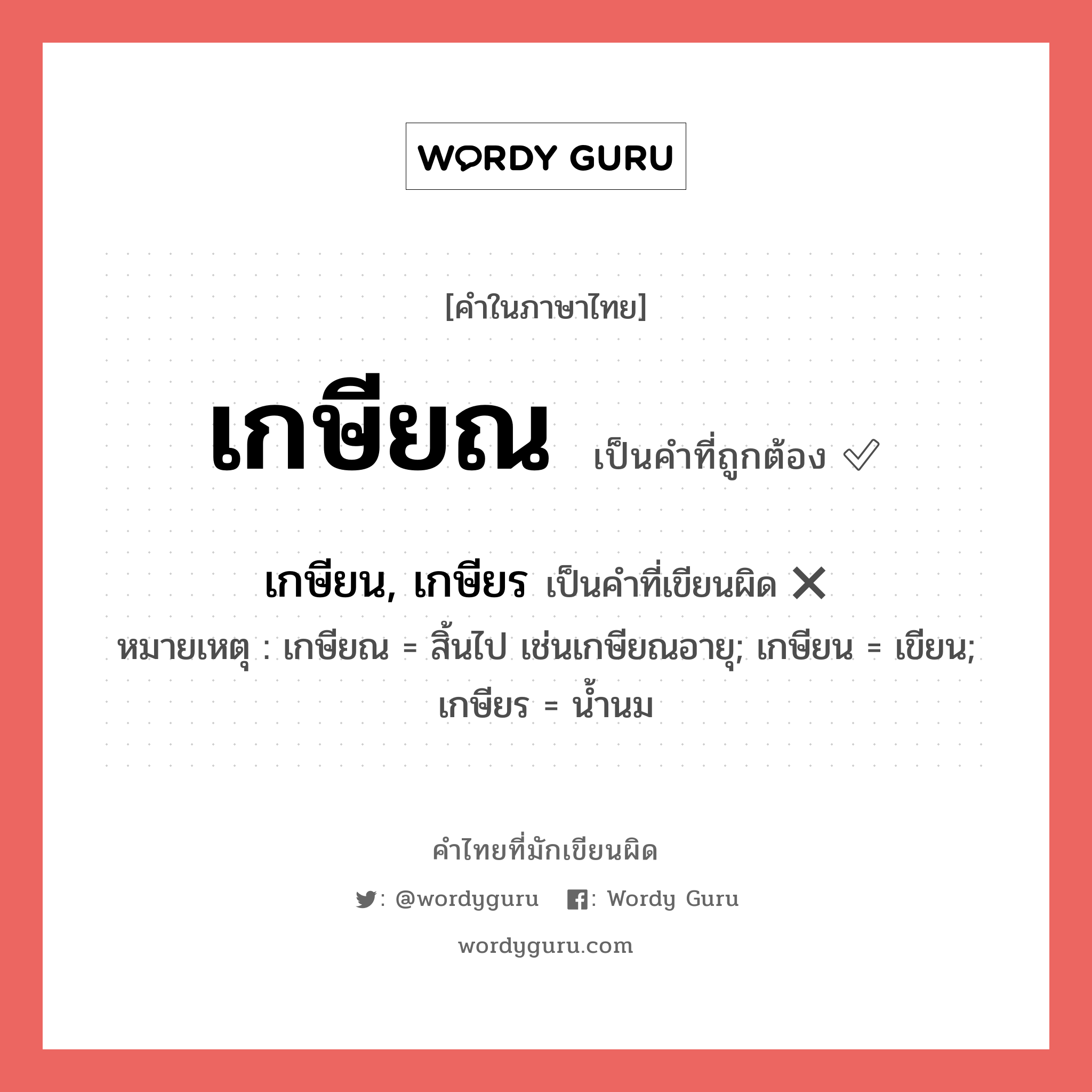 เกษียณ หรือ เกษียน, เกษียร เขียนยังไง? คำไหนเขียนถูก?, คำในภาษาไทยที่มักเขียนผิด เกษียณ คำที่ผิด ❌ เกษียน, เกษียร หมายเหตุ เกษียณ = สิ้นไป เช่นเกษียณอายุ; เกษียน = เขียน; เกษียร = น้ำนม