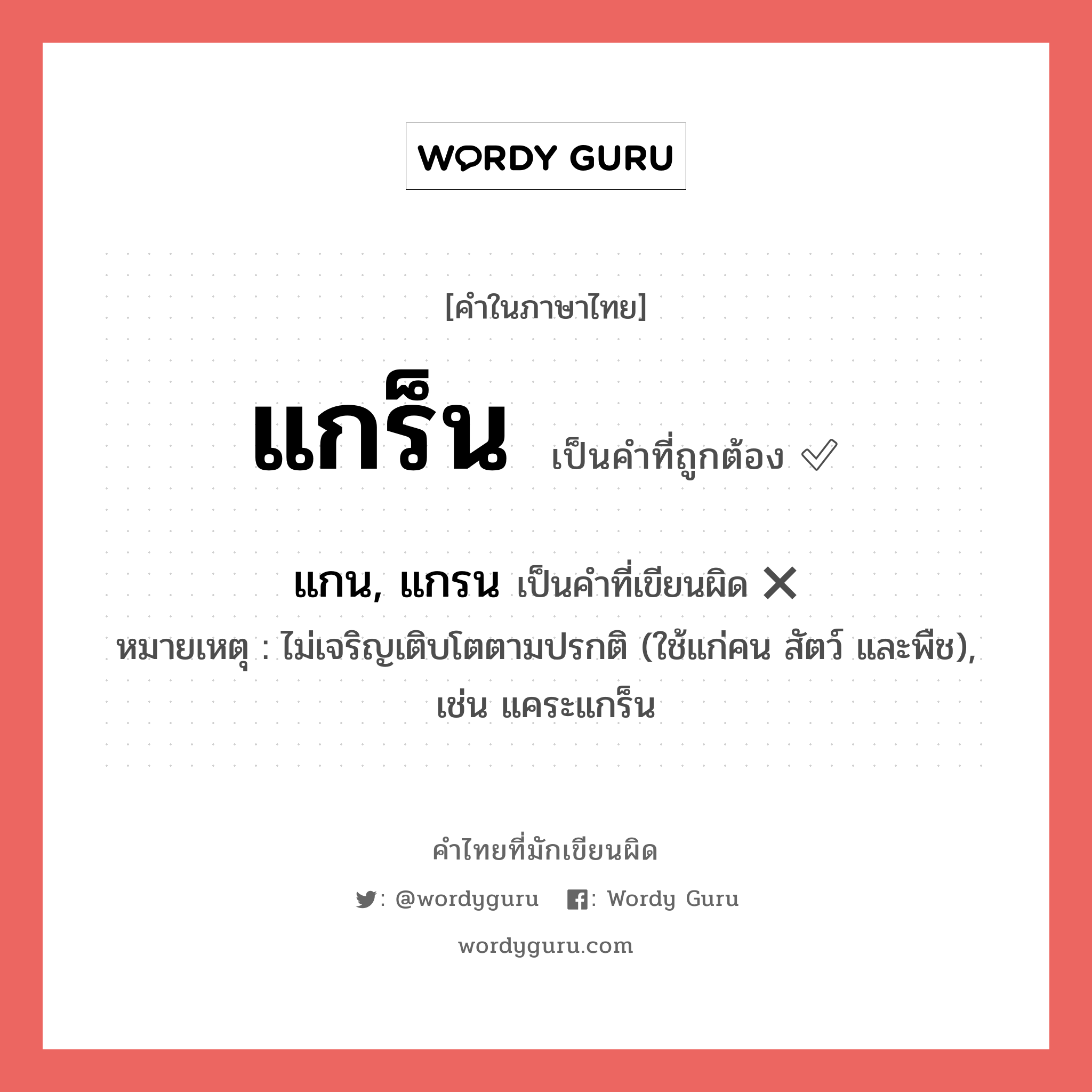 แกร็น หรือ แกน, แกรน เขียนยังไง? คำไหนเขียนถูก?, คำในภาษาไทยที่มักเขียนผิด แกร็น คำที่ผิด ❌ แกน, แกรน หมายเหตุ ไม่เจริญเติบโตตามปรกติ (ใช้แก่คน สัตว์ และพืช), เช่น แคระแกร็น