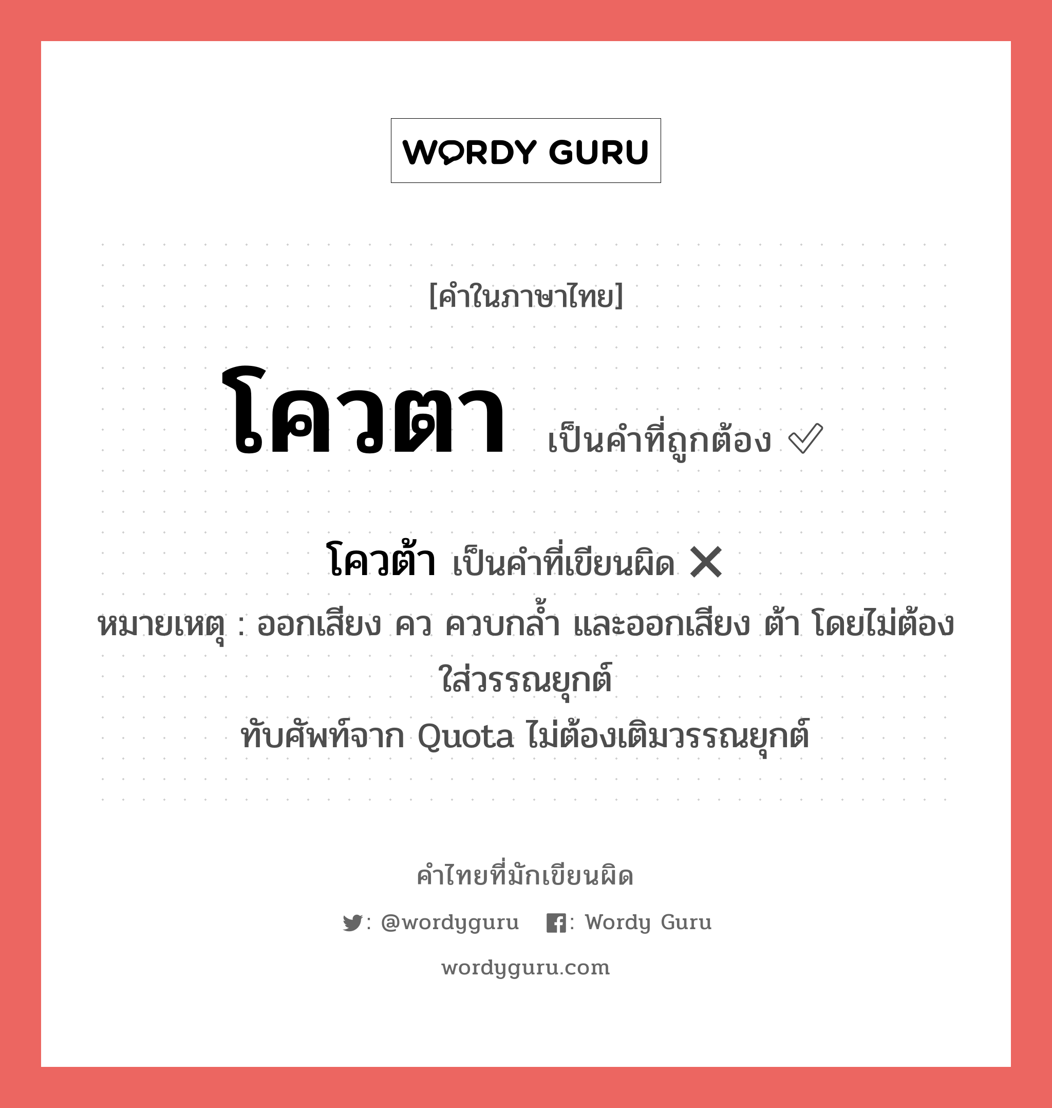 โควตา หรือ โควต้า เขียนยังไง? คำไหนเขียนถูก?, คำในภาษาไทยที่มักเขียนผิด โควตา คำที่ผิด ❌ โควต้า หมายเหตุ ออกเสียง คว ควบกล้ำ และออกเสียง ต้า โดยไม่ต้องใส่วรรณยุกต์ ทับศัพท์จาก Quota ไม่ต้องเติมวรรณยุกต์