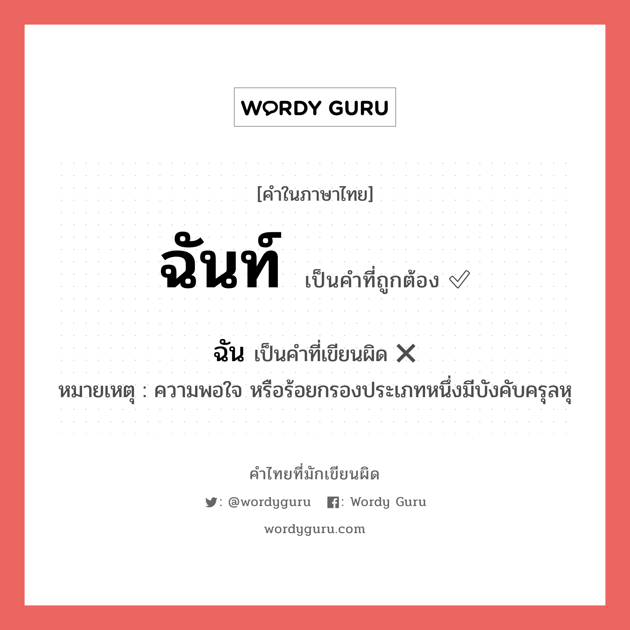 ฉันท์ หรือ ฉัน คำไหนเขียนถูก?, คำในภาษาไทยที่มักเขียนผิด ฉัน คำที่ผิด ❌ ฉันท์ หมายเหตุ ความพอใจ หรือร้อยกรองประเภทหนึ่งมีบังคับครุลหุ