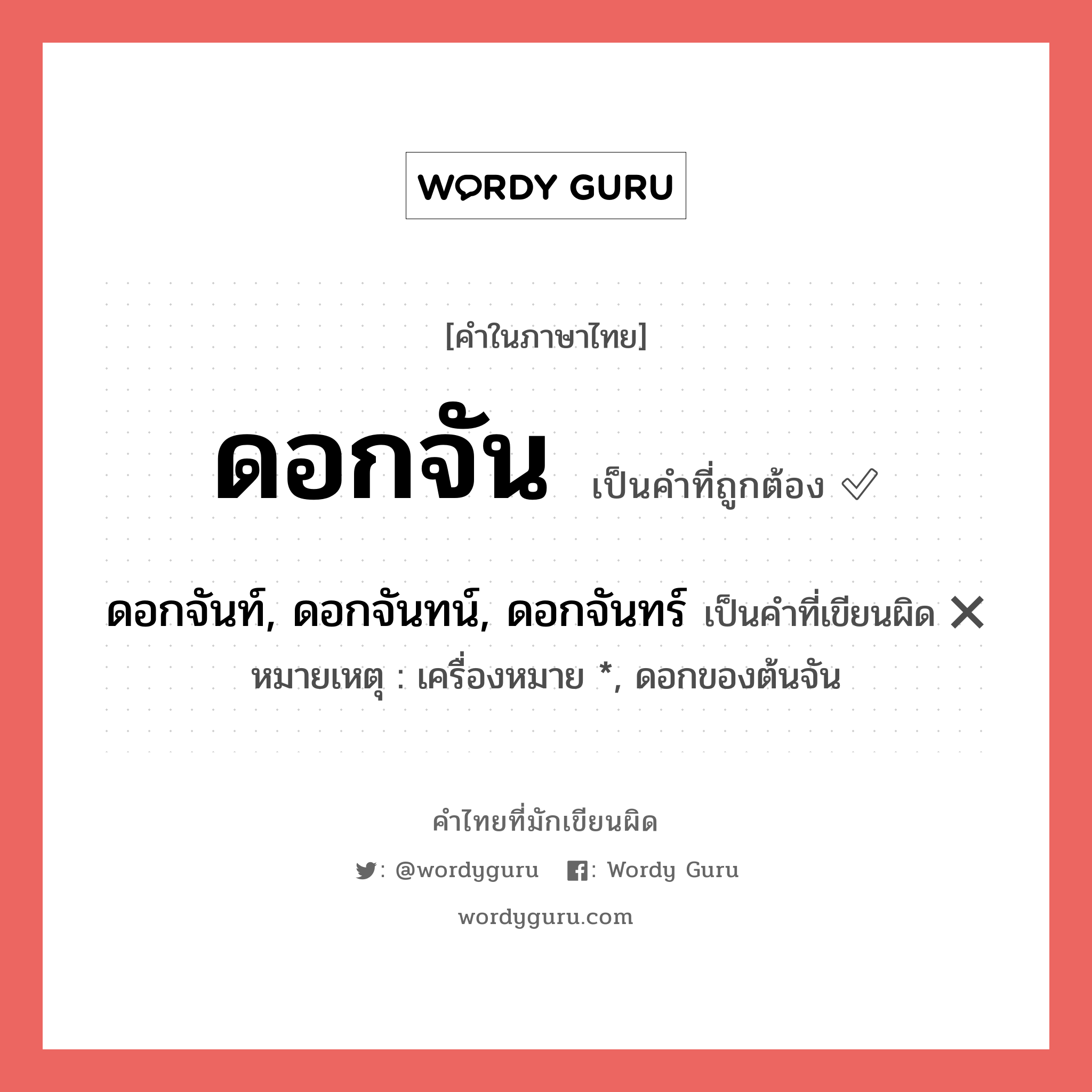 ดอกจัน หรือ ดอกจันท์, ดอกจันทน์, ดอกจันทร์ เขียนยังไง? คำไหนเขียนถูก?, คำในภาษาไทยที่มักเขียนผิด ดอกจัน คำที่ผิด ❌ ดอกจันท์, ดอกจันทน์, ดอกจันทร์ หมายเหตุ เครื่องหมาย *, ดอกของต้นจัน