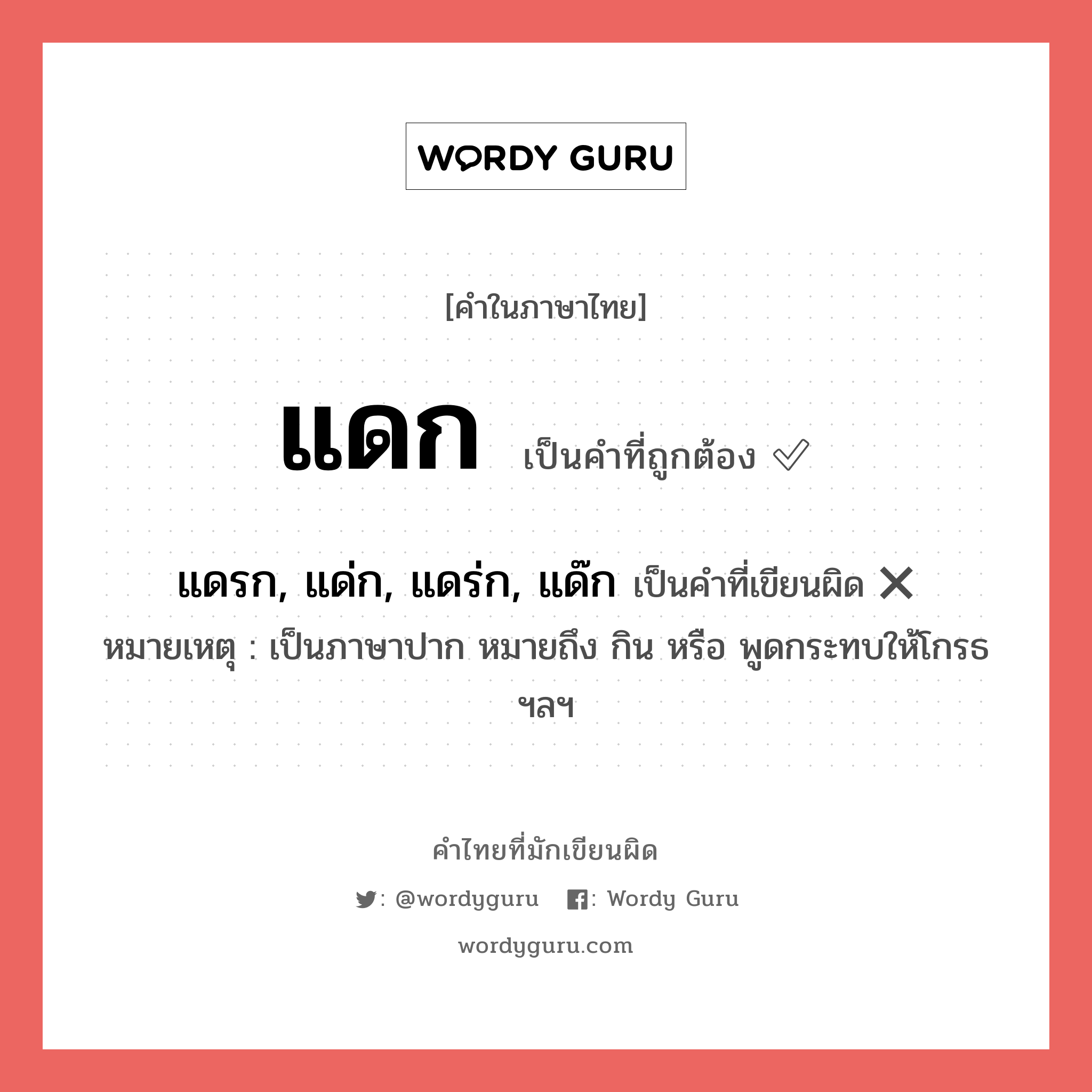 แดก หรือ แดรก, แด่ก, แดร่ก, แด๊ก เขียนยังไง? คำไหนเขียนถูก?, คำในภาษาไทยที่มักเขียนผิด แดก คำที่ผิด ❌ แดรก, แด่ก, แดร่ก, แด๊ก หมายเหตุ เป็นภาษาปาก หมายถึง กิน หรือ พูดกระทบให้โกรธ ฯลฯ