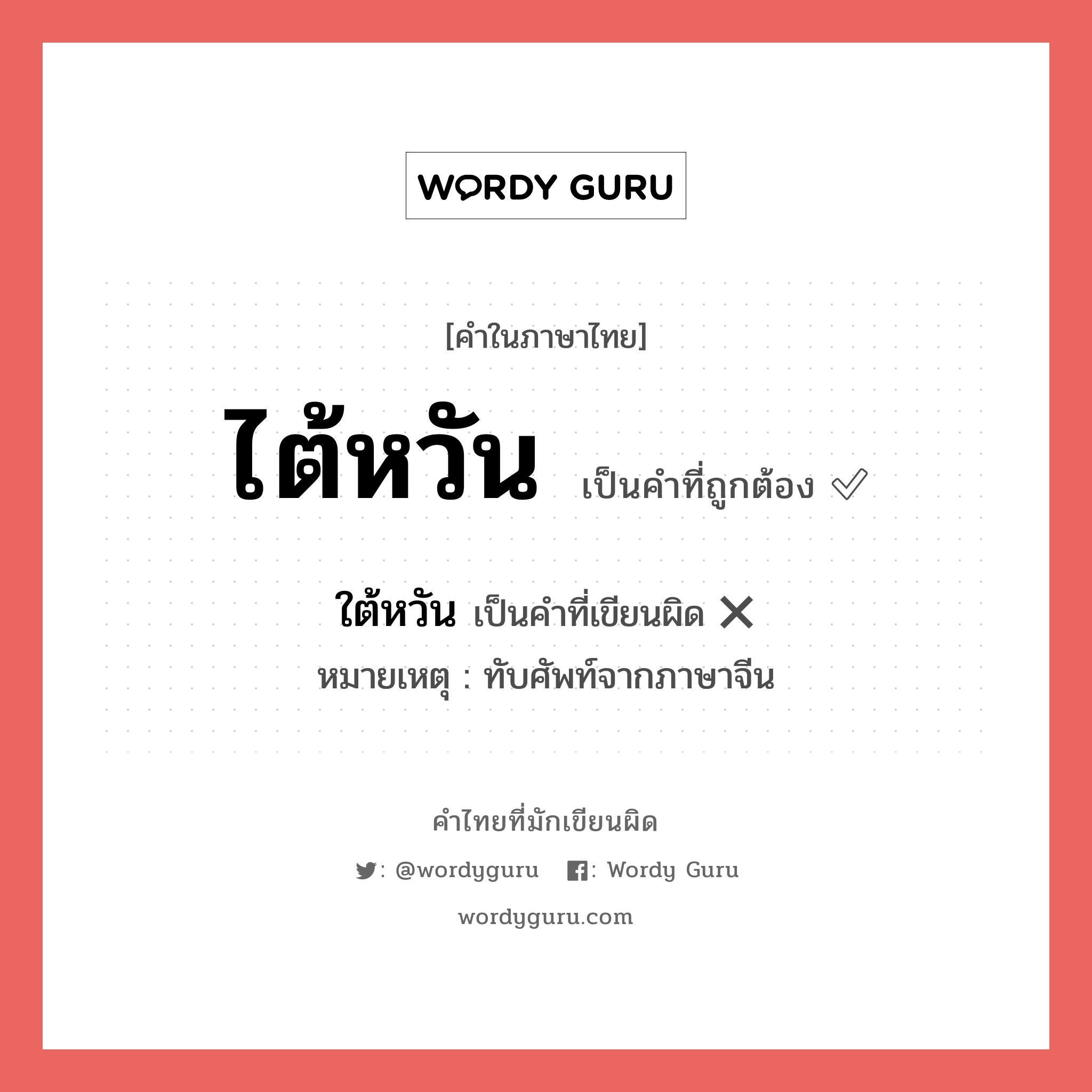 ไต้หวัน หรือ ใต้หวัน เขียนยังไง? คำไหนเขียนถูก?, คำในภาษาไทยที่มักเขียนผิด ไต้หวัน คำที่ผิด ❌ ใต้หวัน หมายเหตุ ทับศัพท์จากภาษาจีน