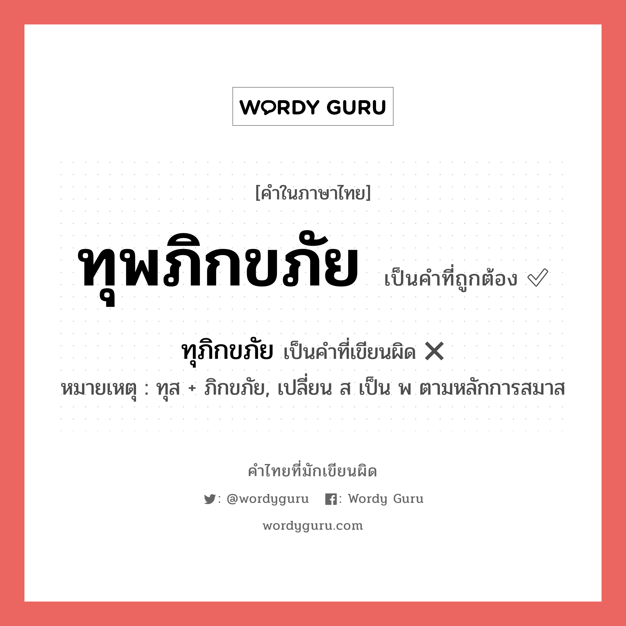 ทุพภิกขภัย หรือ ทุภิกขภัย เขียนยังไง? คำไหนเขียนถูก?, คำในภาษาไทยที่มักเขียนผิด ทุพภิกขภัย คำที่ผิด ❌ ทุภิกขภัย หมายเหตุ ทุส + ภิกขภัย, เปลี่ยน ส เป็น พ ตามหลักการสมาส