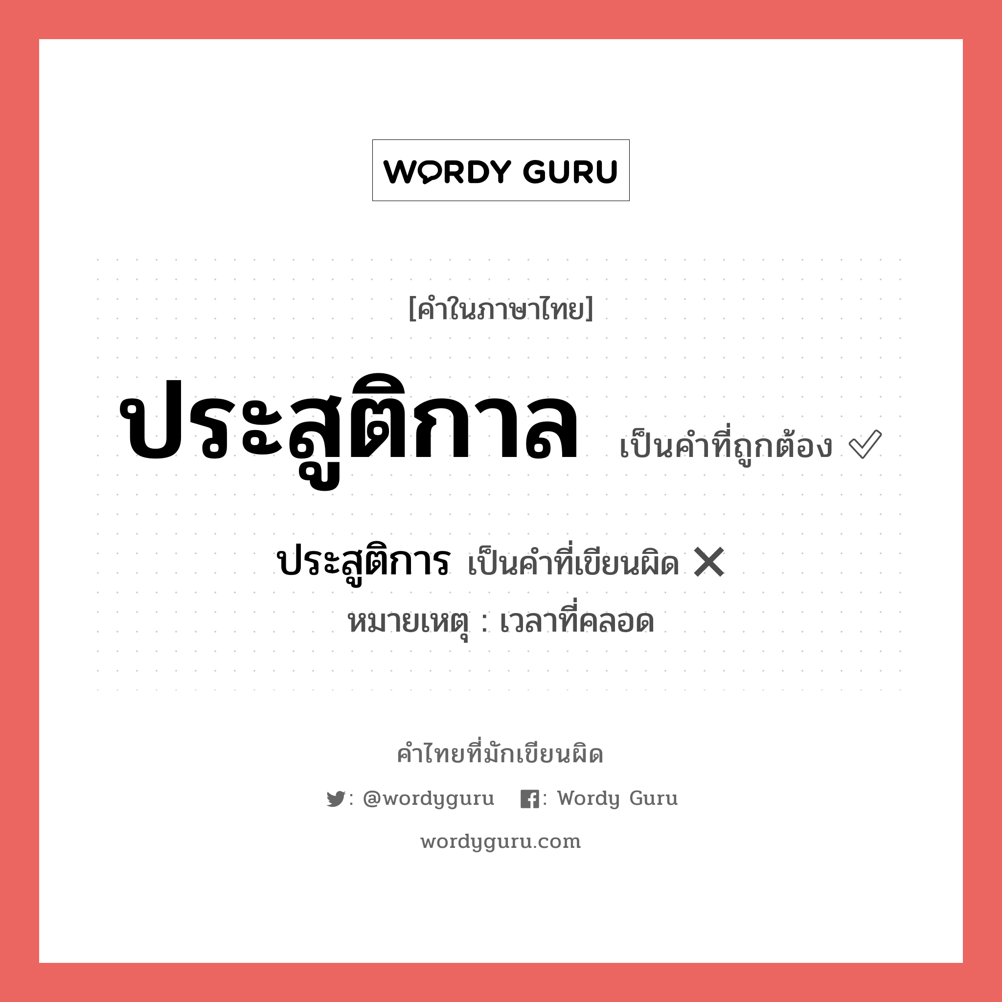 ประสูติกาล หรือ ประสูติการ เขียนยังไง? คำไหนเขียนถูก?, คำในภาษาไทยที่มักเขียนผิด ประสูติกาล คำที่ผิด ❌ ประสูติการ หมายเหตุ เวลาที่คลอด