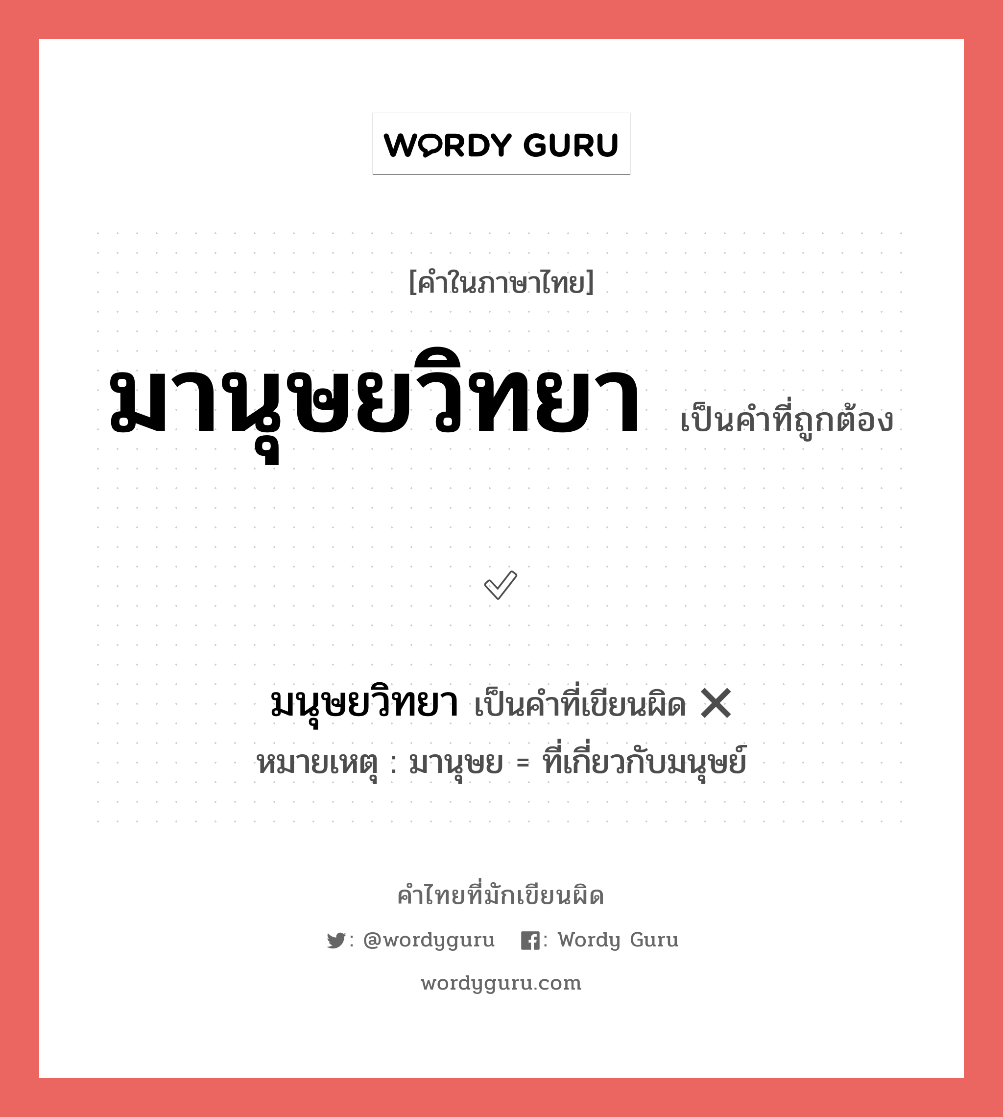 มานุษยวิทยา หรือ มนุษยวิทยา เขียนยังไง? คำไหนเขียนถูก?, คำในภาษาไทยที่มักเขียนผิด มานุษยวิทยา คำที่ผิด ❌ มนุษยวิทยา หมายเหตุ มานุษย = ที่เกี่ยวกับมนุษย์