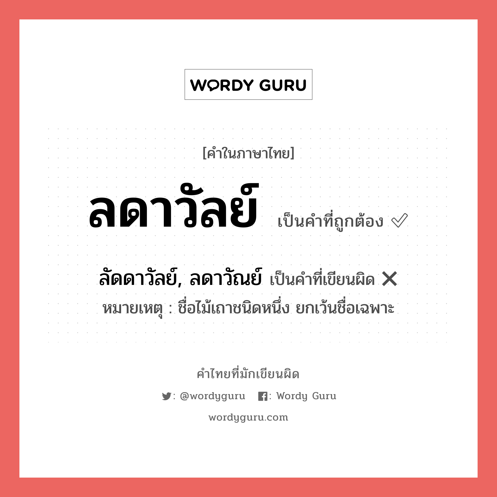 ลดาวัลย์ หรือ ลัดดาวัลย์, ลดาวัณย์ เขียนยังไง? คำไหนเขียนถูก?, คำในภาษาไทยที่มักเขียนผิด ลดาวัลย์ คำที่ผิด ❌ ลัดดาวัลย์, ลดาวัณย์ หมายเหตุ ชื่อไม้เถาชนิดหนึ่ง ยกเว้นชื่อเฉพาะ