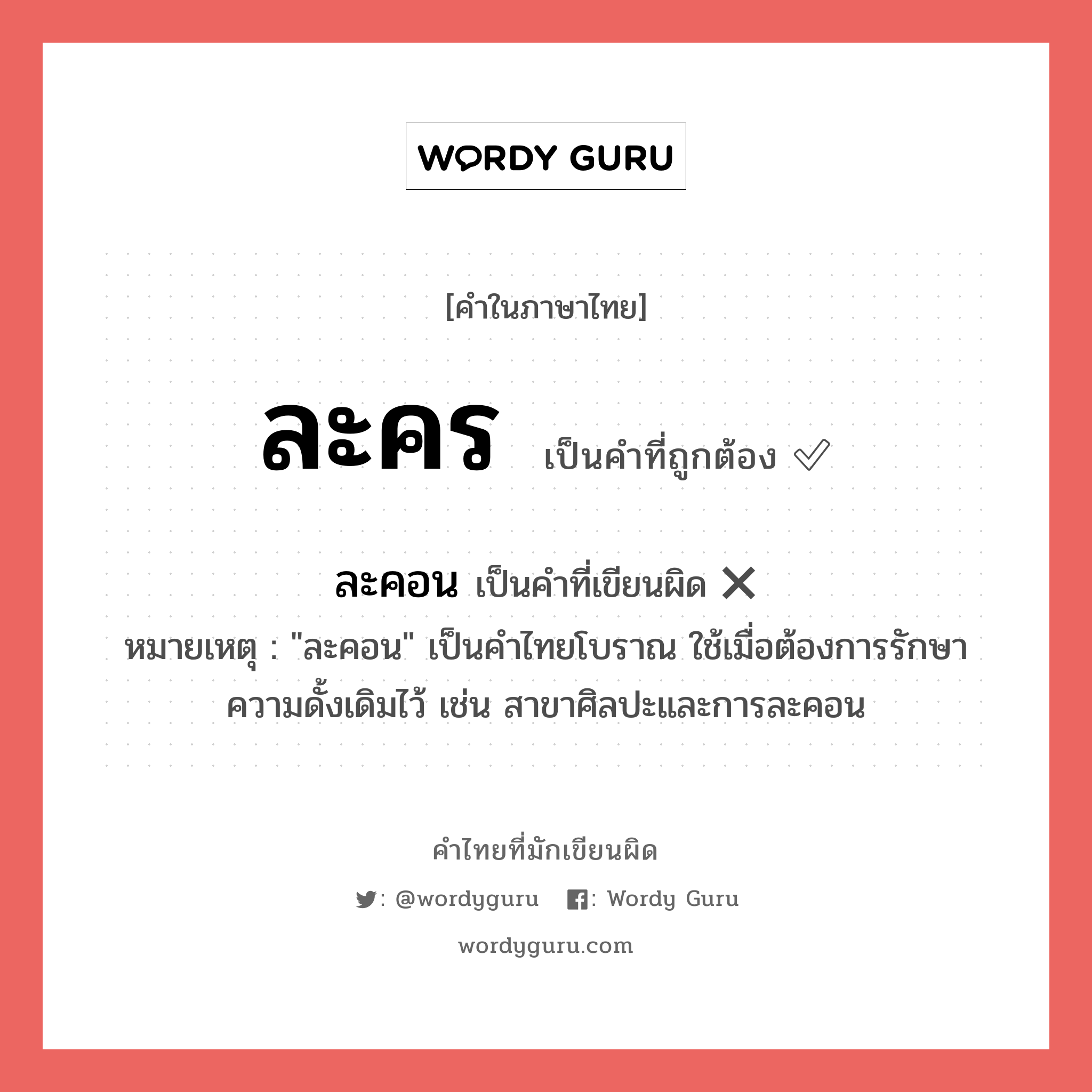 ละคร หรือ ละคอน เขียนยังไง? คำไหนเขียนถูก?, คำในภาษาไทยที่มักเขียนผิด ละคร คำที่ผิด ❌ ละคอน หมายเหตุ &#34;ละคอน&#34; เป็นคำไทยโบราณ ใช้เมื่อต้องการรักษาความดั้งเดิมไว้ เช่น สาขาศิลปะและการละคอน