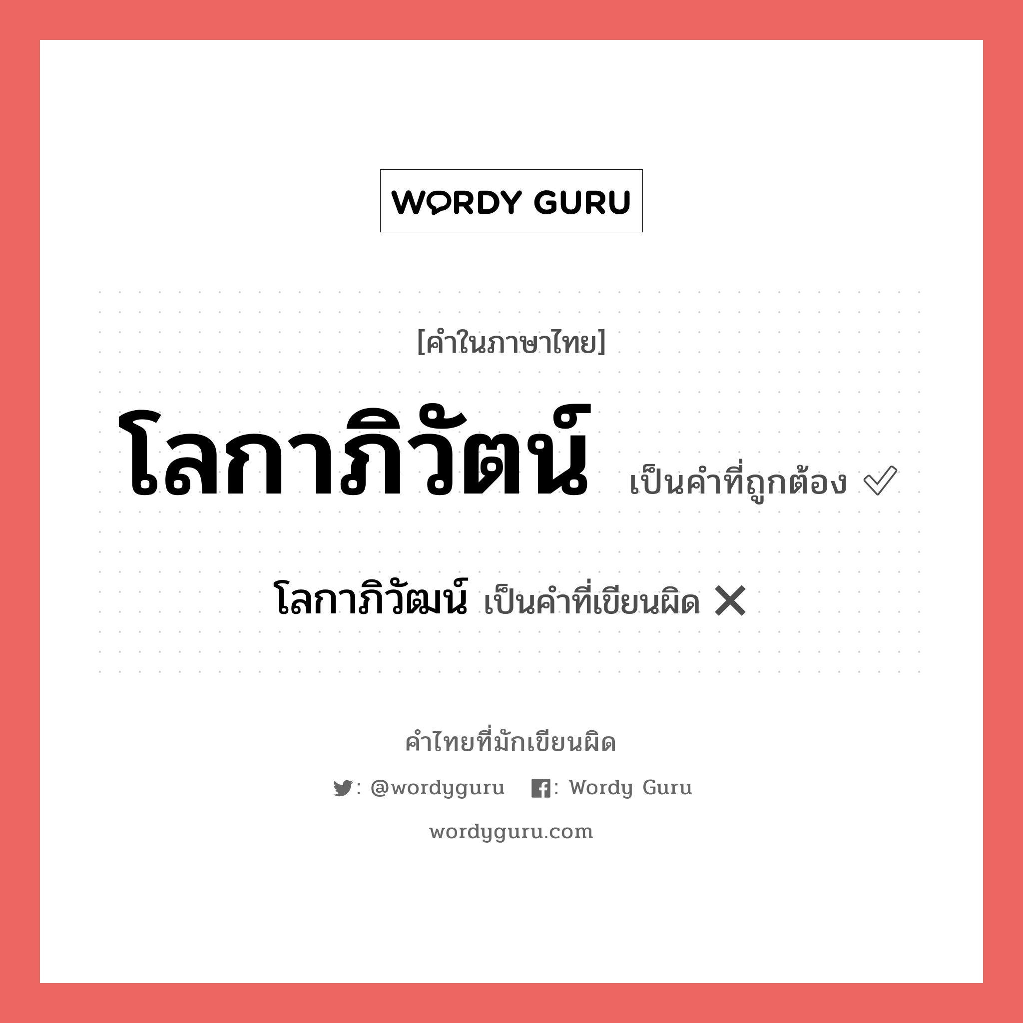 โลกาภิวัตน์ หรือ โลกาภิวัฒน์ เขียนยังไง? คำไหนเขียนถูก?, คำในภาษาไทยที่มักเขียนผิด โลกาภิวัตน์ คำที่ผิด ❌ โลกาภิวัฒน์