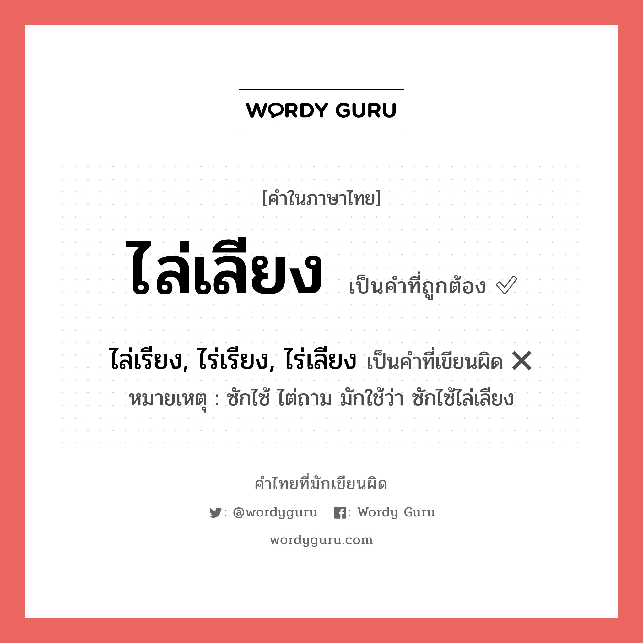 ไล่เลียง หรือ ไล่เรียง, ไร่เรียง, ไร่เลียง เขียนยังไง? คำไหนเขียนถูก?, คำในภาษาไทยที่มักเขียนผิด ไล่เลียง คำที่ผิด ❌ ไล่เรียง, ไร่เรียง, ไร่เลียง หมายเหตุ ซักไซ้ ไต่ถาม มักใช้ว่า ซักไซ้ไล่เลียง