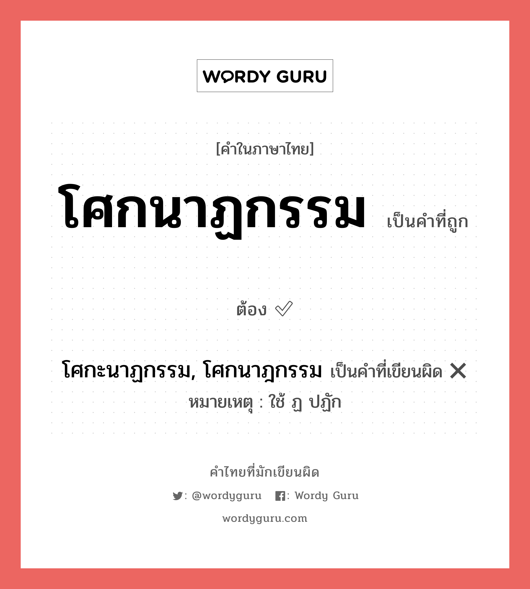 โศกนาฏกรรม หรือ โศกะนาฏกรรม, โศกนาฎกรรม เขียนยังไง? คำไหนเขียนถูก?, คำในภาษาไทยที่มักเขียนผิด โศกนาฏกรรม คำที่ผิด ❌ โศกะนาฏกรรม, โศกนาฎกรรม หมายเหตุ ใช้ ฏ ปฏัก