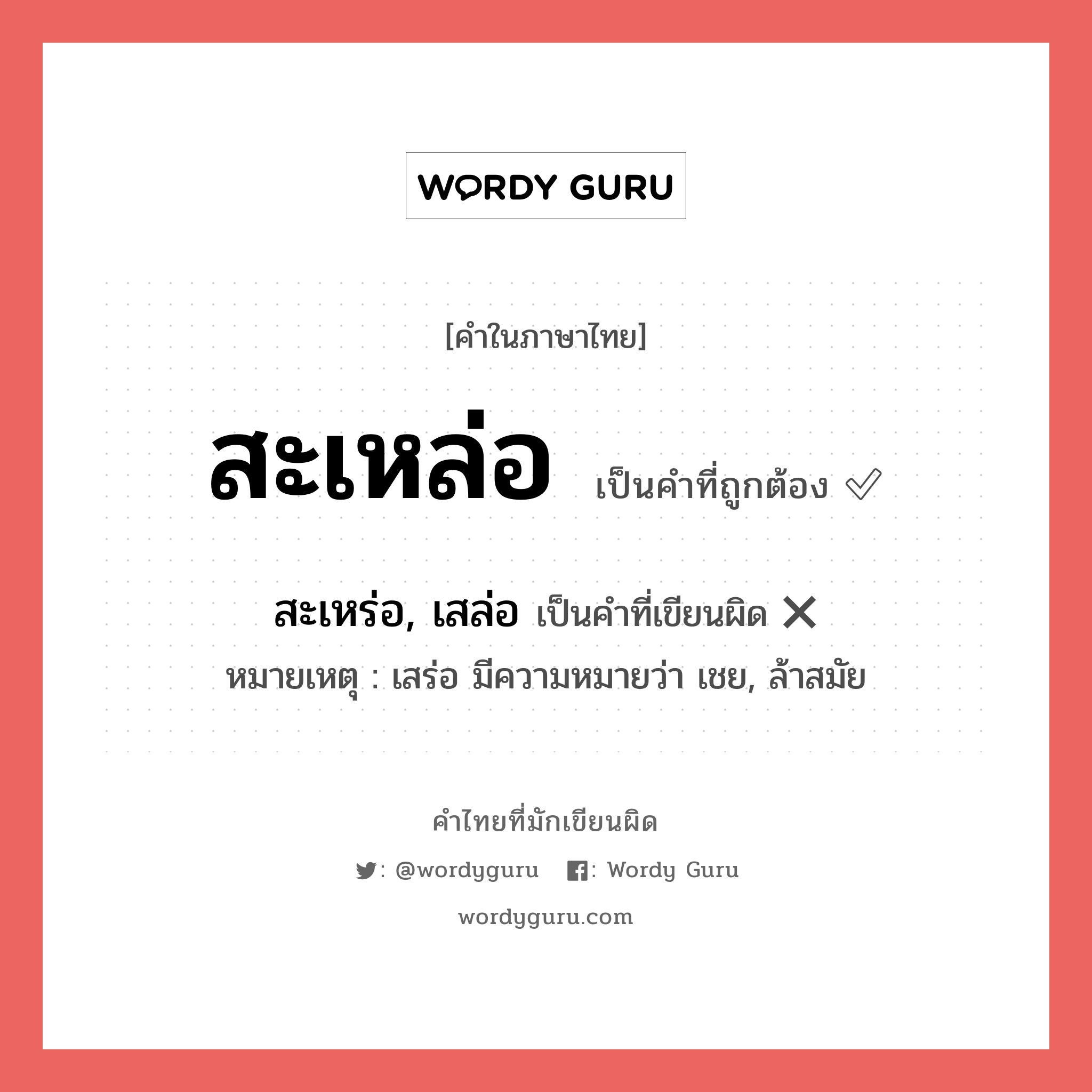 สะเหล่อ หรือ สะเหร่อ, เสล่อ เขียนยังไง? คำไหนเขียนถูก?, คำในภาษาไทยที่มักเขียนผิด สะเหล่อ คำที่ผิด ❌ สะเหร่อ, เสล่อ หมายเหตุ เสร่อ มีความหมายว่า เชย, ล้าสมัย