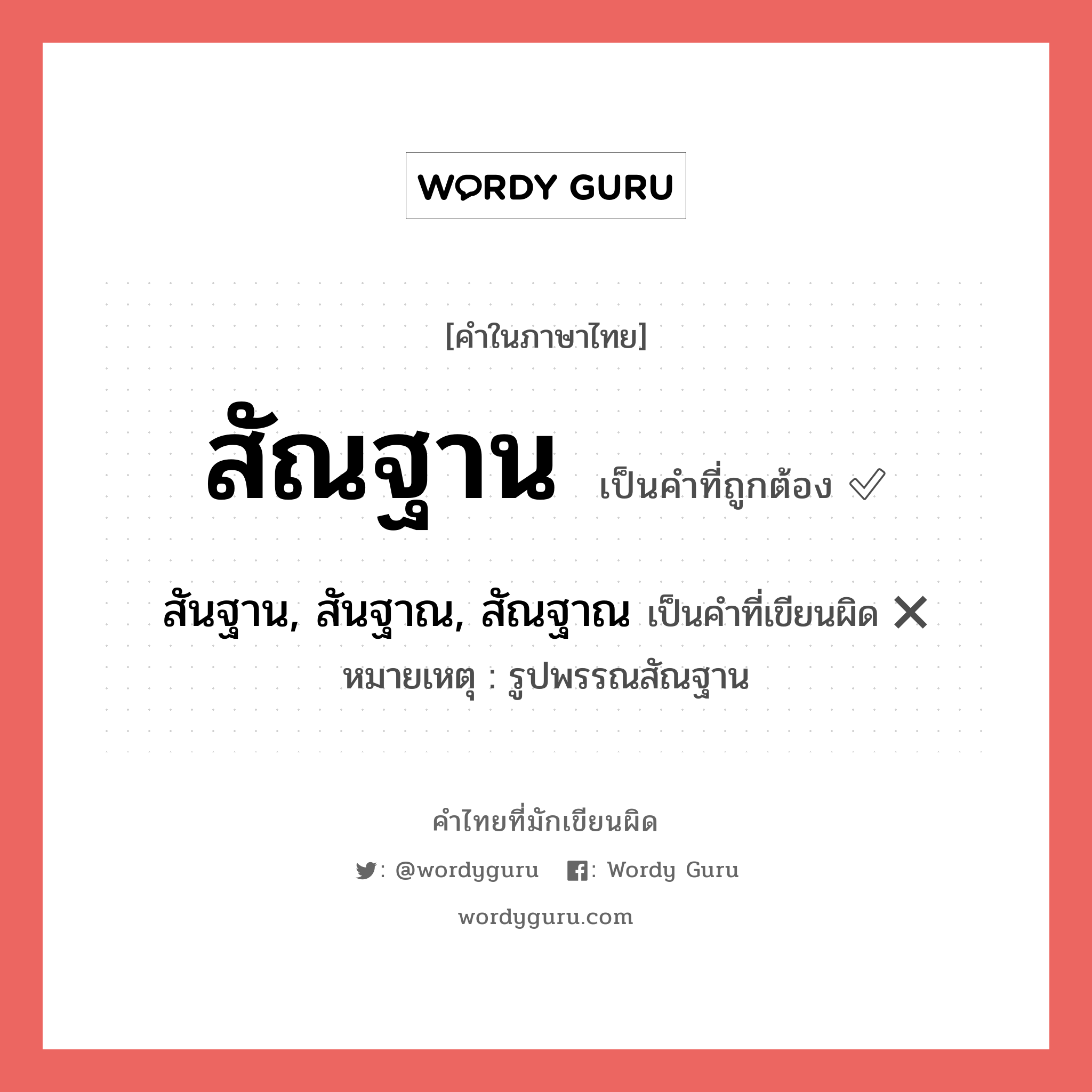 สัณฐาน หรือ สันฐาน, สันฐาณ, สัณฐาณ เขียนยังไง? คำไหนเขียนถูก?, คำในภาษาไทยที่มักเขียนผิด สัณฐาน คำที่ผิด ❌ สันฐาน, สันฐาณ, สัณฐาณ หมายเหตุ รูปพรรณสัณฐาน