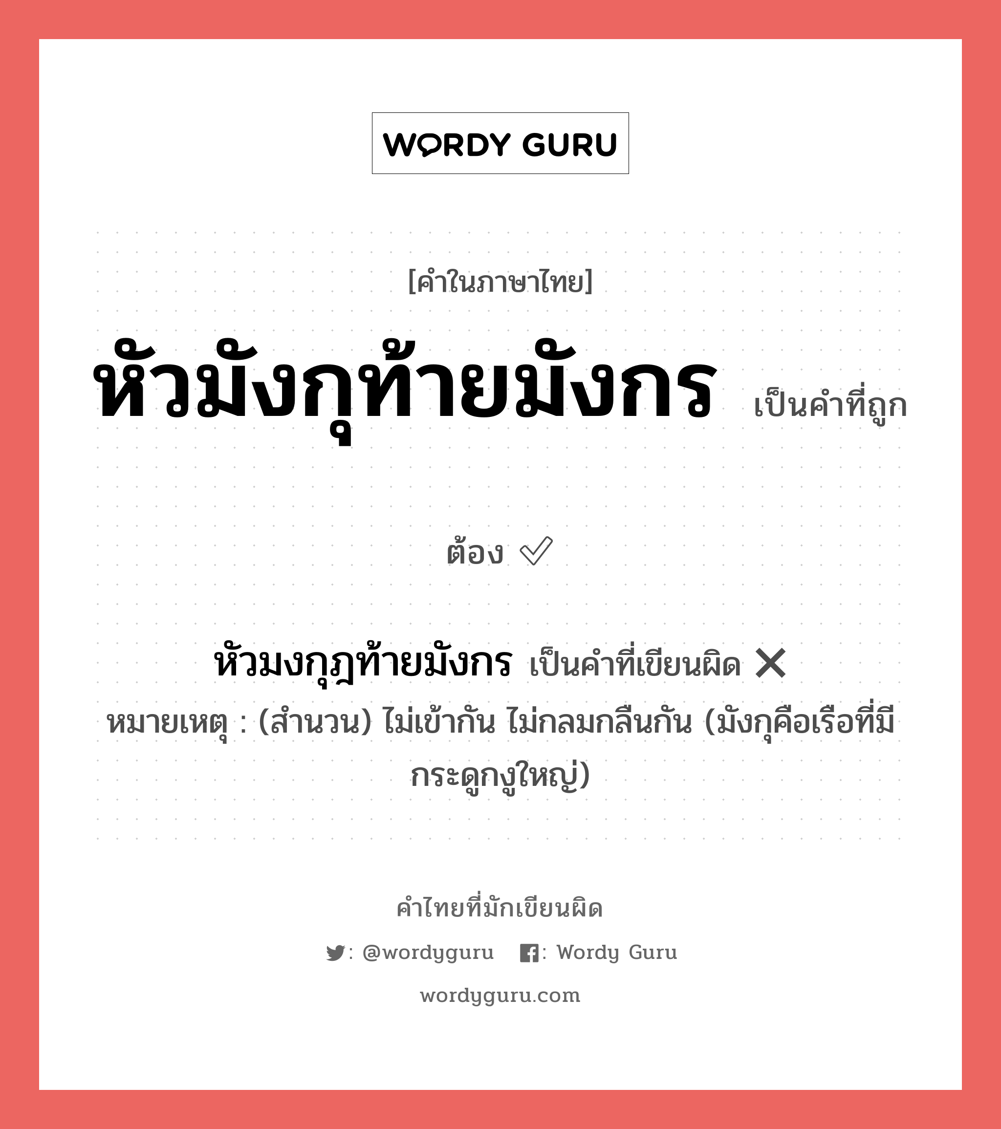 หัวมังกุท้ายมังกร หรือ หัวมงกุฎท้ายมังกร เขียนยังไง? คำไหนเขียนถูก?, คำในภาษาไทยที่มักเขียนผิด หัวมังกุท้ายมังกร คำที่ผิด ❌ หัวมงกุฎท้ายมังกร หมายเหตุ (สำนวน) ไม่เข้ากัน ไม่กลมกลืนกัน (มังกุคือเรือที่มีกระดูกงูใหญ่)