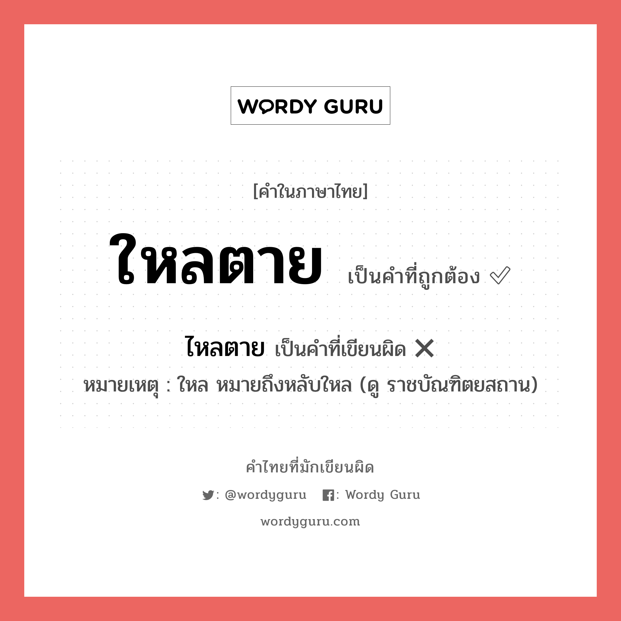 ใหลตาย หรือ ไหลตาย เขียนยังไง? คำไหนเขียนถูก?, คำในภาษาไทยที่มักเขียนผิด ใหลตาย คำที่ผิด ❌ ไหลตาย หมายเหตุ ใหล หมายถึงหลับใหล (ดู ราชบัณฑิตยสถาน)