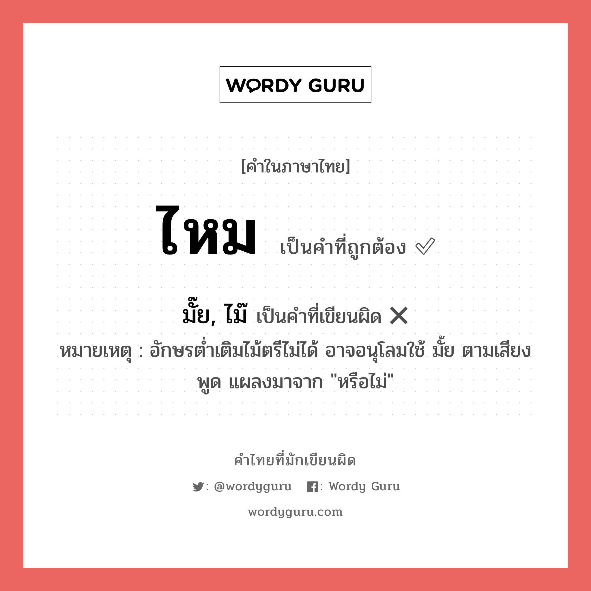 ไหม หรือ มั๊ย, ไม๊ เขียนยังไง? คำไหนเขียนถูก?, คำในภาษาไทยที่มักเขียนผิด ไหม คำที่ผิด ❌ มั๊ย, ไม๊ หมายเหตุ อักษรต่ำเติมไม้ตรีไม่ได้ อาจอนุโลมใช้ มั้ย ตามเสียงพูด แผลงมาจาก &#34;หรือไม่&#34;