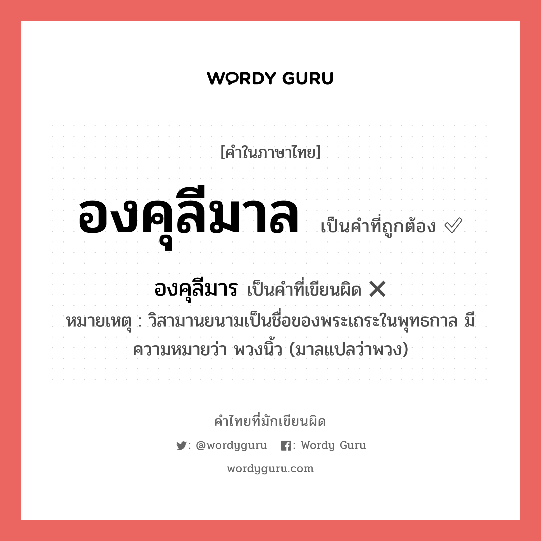 องคุลีมาล หรือ องคุลีมาร เขียนยังไง? คำไหนเขียนถูก?, คำในภาษาไทยที่มักเขียนผิด องคุลีมาล คำที่ผิด ❌ องคุลีมาร หมายเหตุ วิสามานยนามเป็นชื่อของพระเถระในพุทธกาล มีความหมายว่า พวงนิ้ว (มาลแปลว่าพวง)