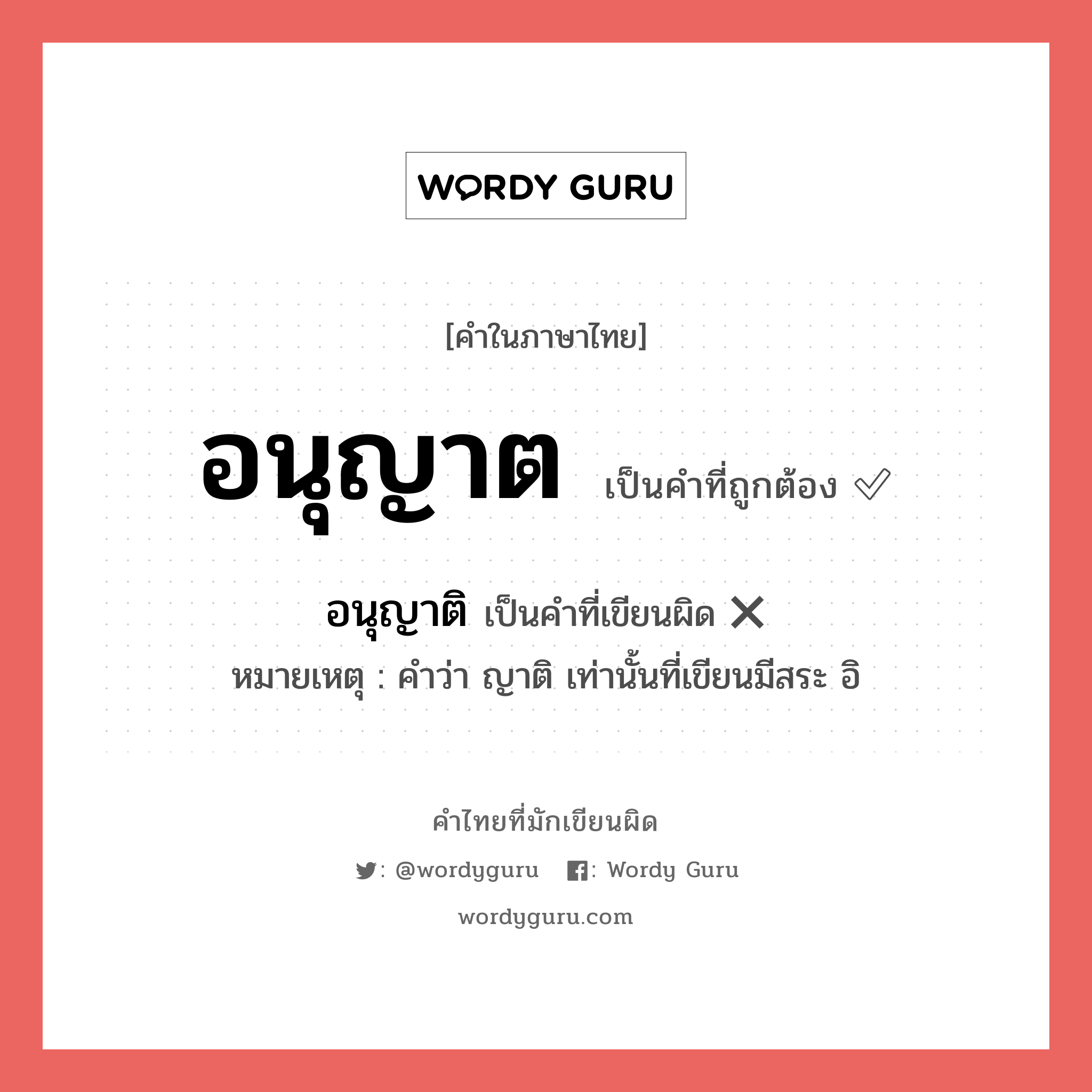 อนุญาต หรือ อนุญาติ เขียนยังไง? คำไหนเขียนถูก?, คำในภาษาไทยที่มักเขียนผิด อนุญาต คำที่ผิด ❌ อนุญาติ หมายเหตุ คำว่า ญาติ เท่านั้นที่เขียนมีสระ อิ