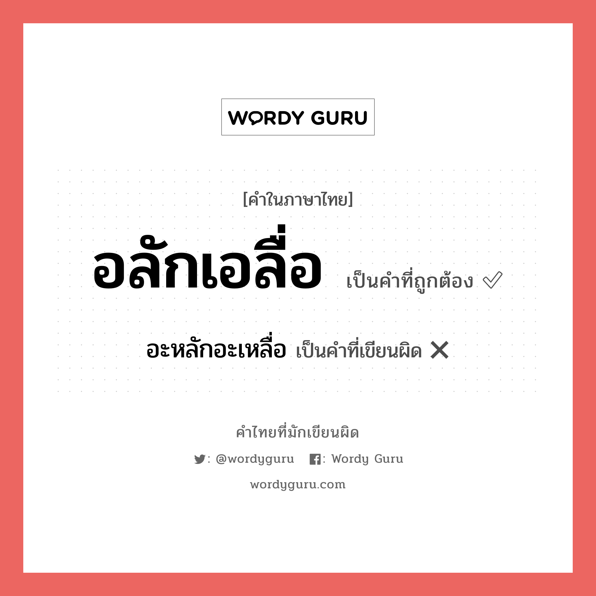 อลักเอลื่อ หรือ อะหลักอะเหลื่อ เขียนยังไง? คำไหนเขียนถูก?, คำในภาษาไทยที่มักเขียนผิด อลักเอลื่อ คำที่ผิด ❌ อะหลักอะเหลื่อ