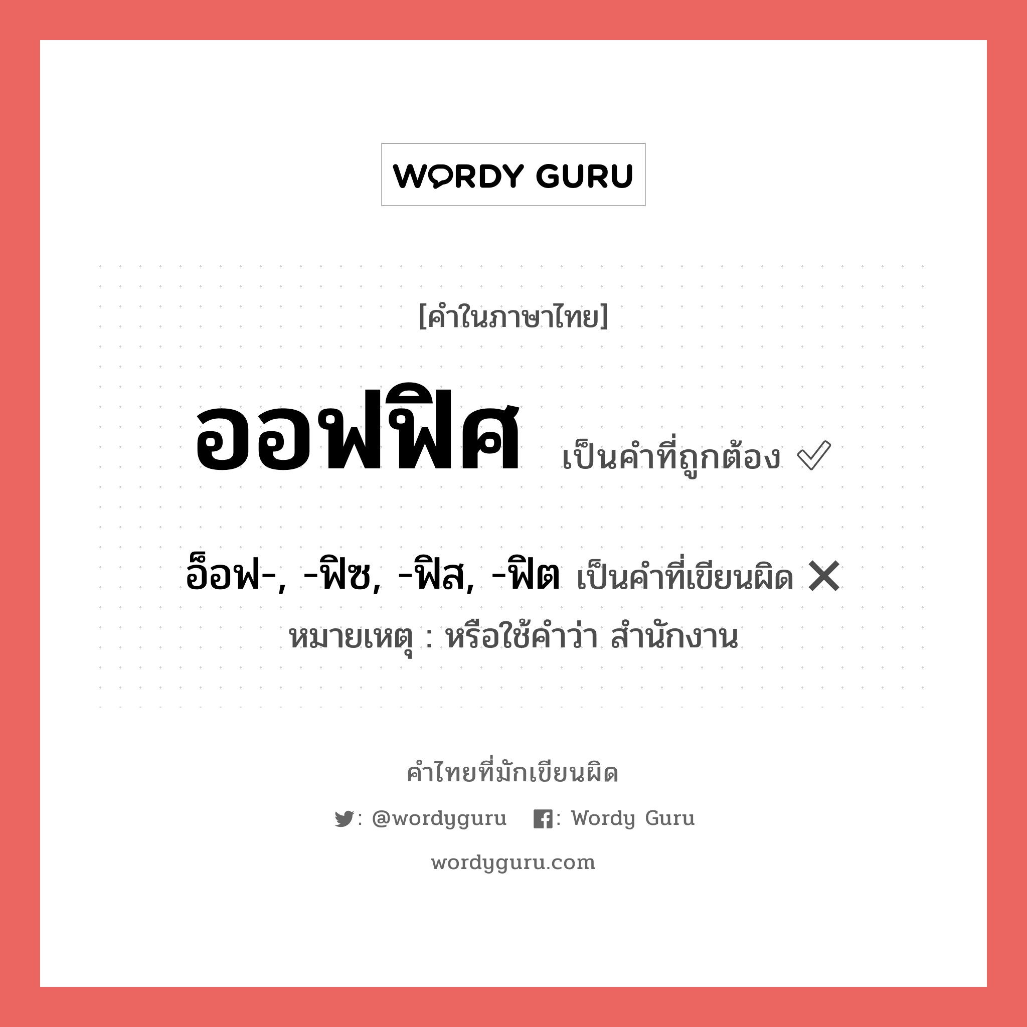 ออฟฟิศ หรือ อ็อฟ-, -ฟิซ, -ฟิส, -ฟิต เขียนยังไง? คำไหนเขียนถูก?, คำในภาษาไทยที่มักเขียนผิด ออฟฟิศ คำที่ผิด ❌ อ็อฟ-, -ฟิซ, -ฟิส, -ฟิต หมายเหตุ หรือใช้คำว่า สำนักงาน