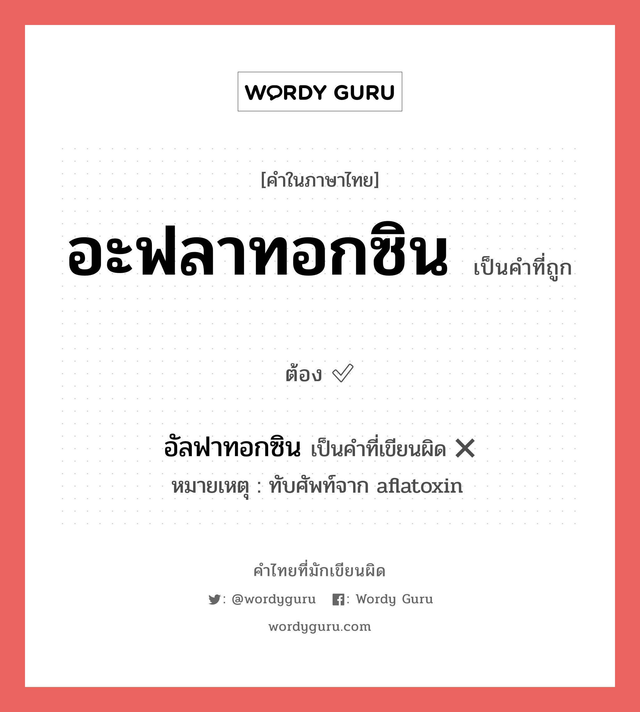 อะฟลาทอกซิน หรือ อัลฟาทอกซิน เขียนยังไง? คำไหนเขียนถูก?, คำในภาษาไทยที่มักเขียนผิด อะฟลาทอกซิน คำที่ผิด ❌ อัลฟาทอกซิน หมายเหตุ ทับศัพท์จาก aflatoxin